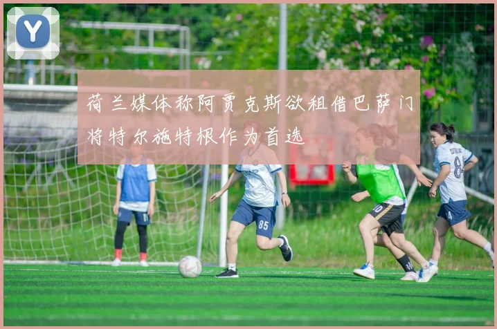 荷兰媒体称阿贾克斯欲租借巴萨门将特尔施特根作为首选