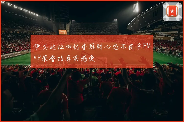 伊戈达拉回忆夺冠时心态不在乎FMVP荣誉的真实感受