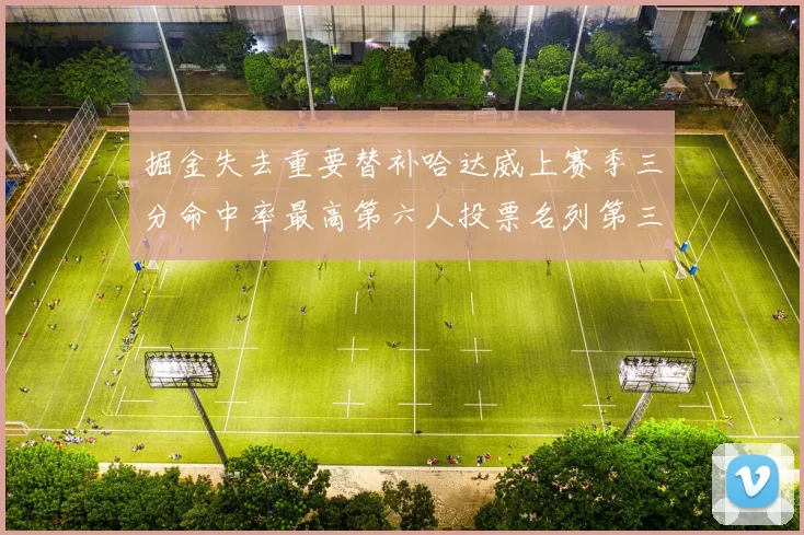 掘金失去重要替补哈达威上赛季三分命中率最高第六人投票名列第三