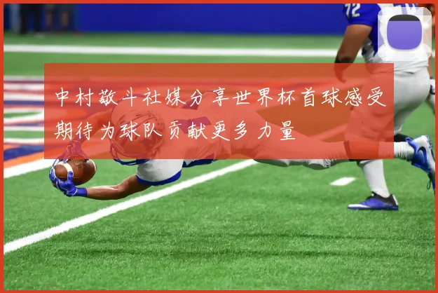 中村敬斗社媒分享世界杯首球感受期待为球队贡献更多力量