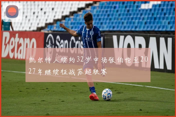 凯尔特人续约32岁中场张伯伦至2027年继续征战苏超联赛